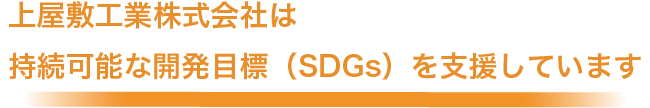 上屋敷工業株式会社は、持続可能な開発目標（SDGs）を支援しています